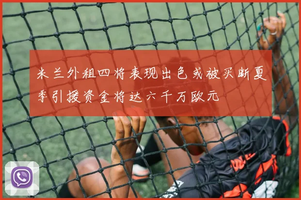 米兰外租四将表现出色或被买断夏季引援资金将达六千万欧元