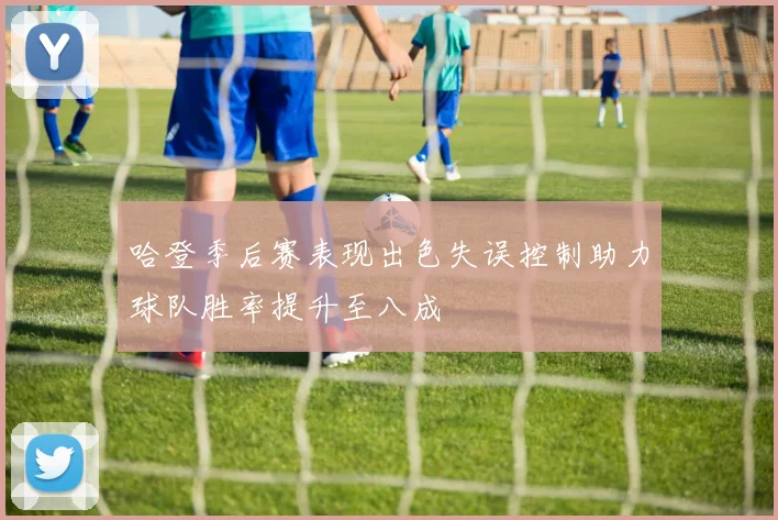 哈登季后赛表现出色失误控制助力球队胜率提升至八成