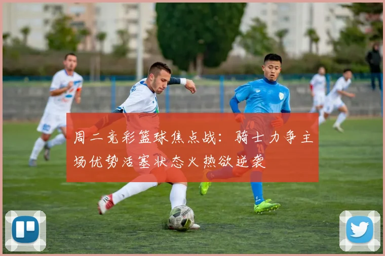 周二竞彩篮球焦点战：骑士力争主场优势活塞状态火热欲逆袭