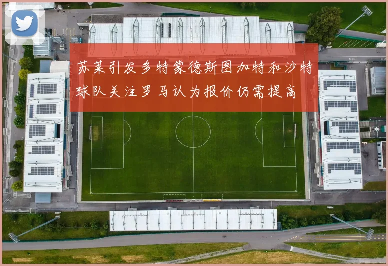 苏莱引发多特蒙德斯图加特和沙特球队关注罗马认为报价仍需提高