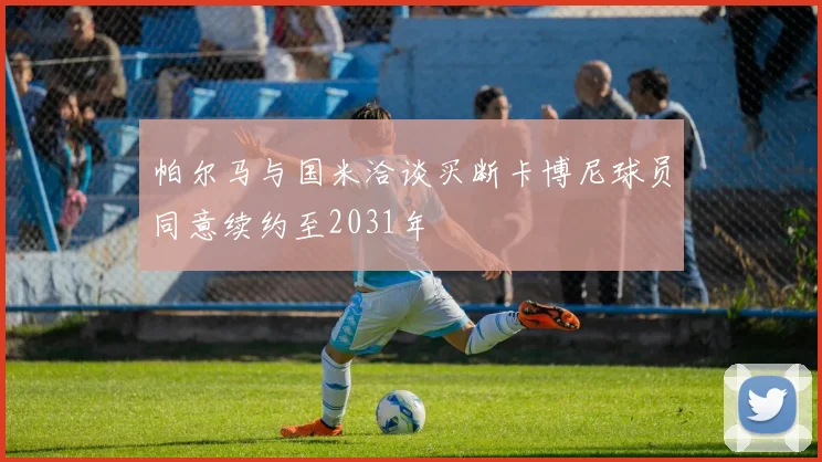 帕尔马与国米洽谈买断卡博尼球员同意续约至2031年